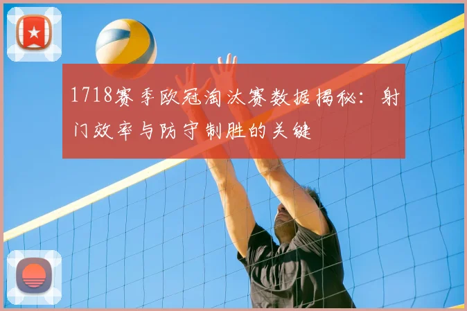 1718赛季欧冠淘汰赛数据揭秘:射门效率与防守制胜的关键