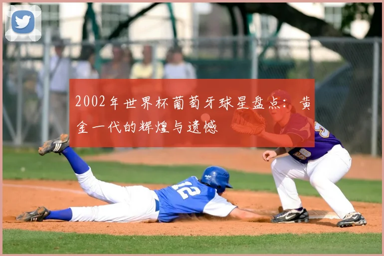 2002年世界杯葡萄牙球星盘点：黄金一代的辉煌与遗憾