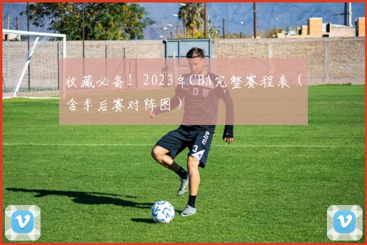 收藏必备！2023年CBA完整赛程表（含季后赛对阵图）