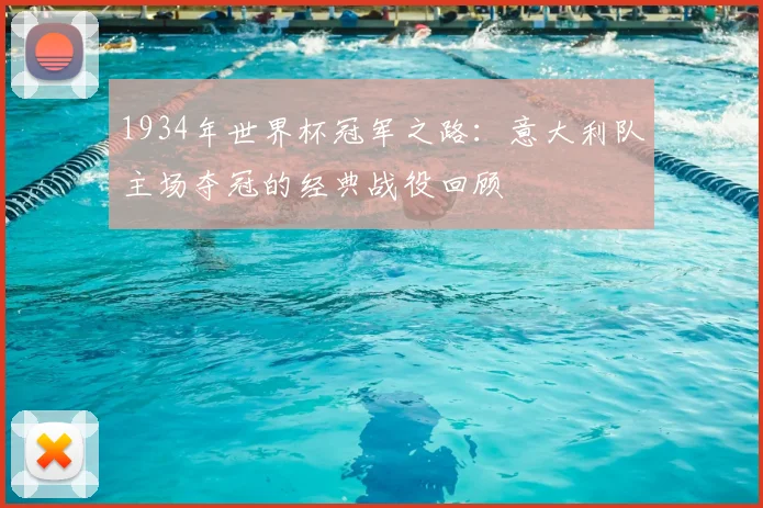 1934年世界杯冠军之路：意大利队主场夺冠的经典战役回顾