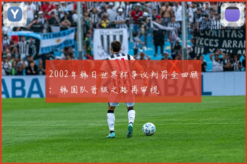 2002年韩日世界杯争议判罚全回顾：韩国队晋级之路再审视