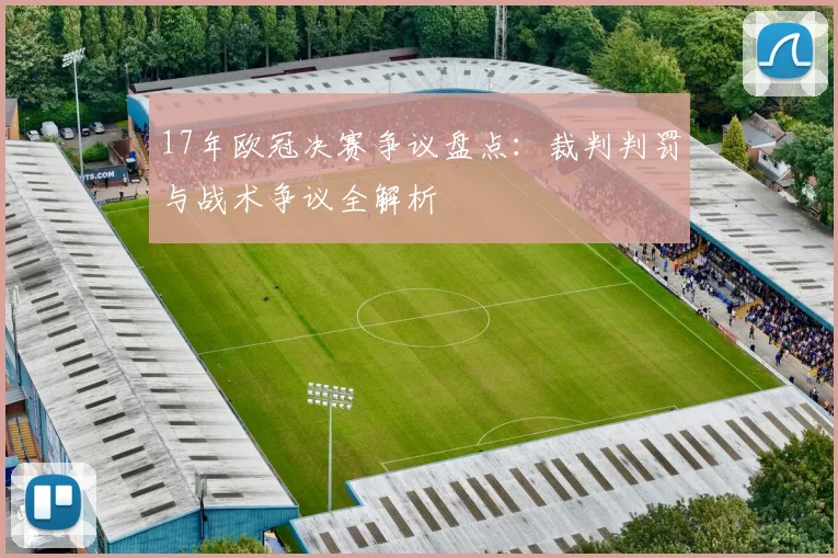 17年欧冠决赛争议盘点:裁判判罚与战术争议全解析