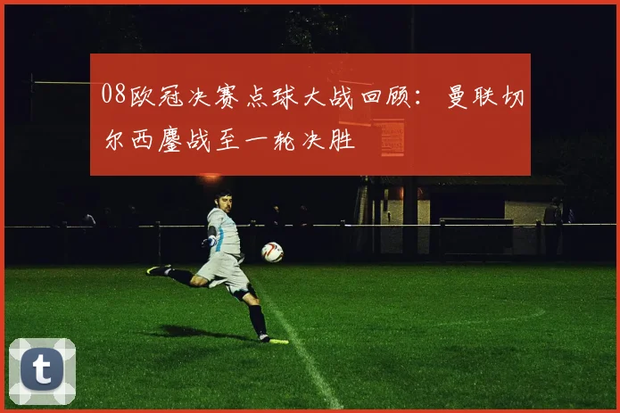 08欧冠决赛点球大战回顾:曼联切尔西鏖战至一轮决胜