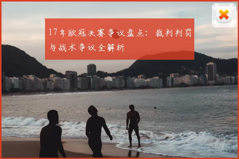 17年欧冠决赛争议盘点:裁判判罚与战术争议全解析