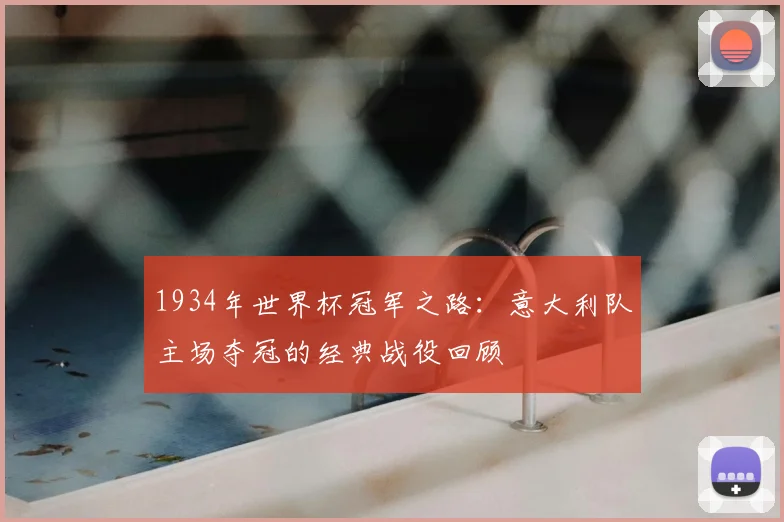 1934年世界杯冠军之路：意大利队主场夺冠的经典战役回顾