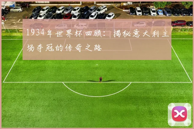 1934年世界杯回顾：揭秘意大利主场夺冠的传奇之路