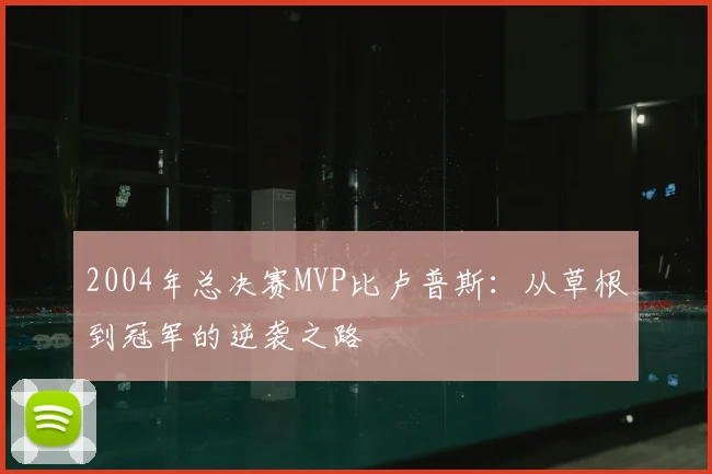 2004年总决赛MVP比卢普斯：从草根到冠军的逆袭之路