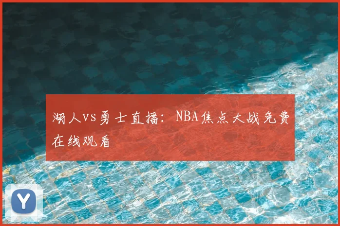 湖人vs勇士直播：NBA焦点大战免费在线观看