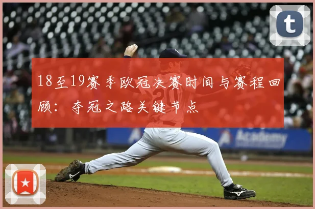 18至19赛季欧冠决赛时间与赛程回顾:夺冠之路关键节点