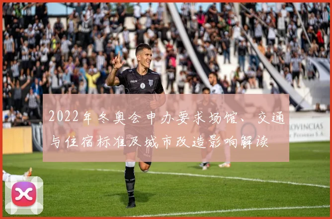2022年冬奥会申办要求场馆、交通与住宿标准及城市改造影响解读