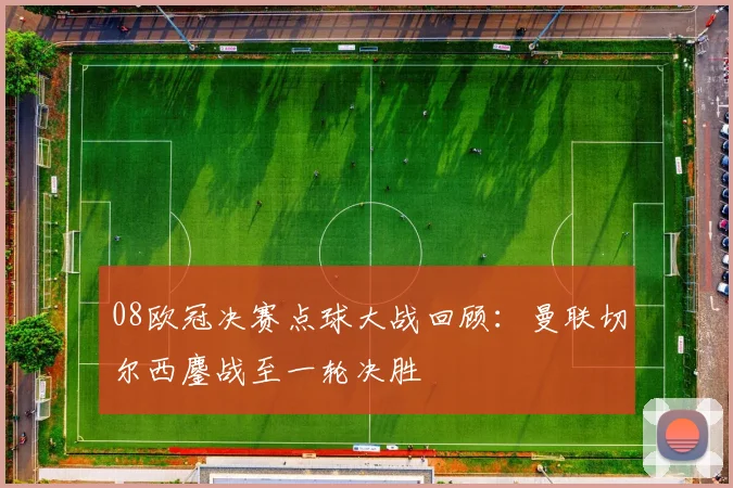 08欧冠决赛点球大战回顾:曼联切尔西鏖战至一轮决胜