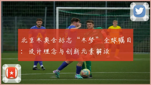 北京冬奥会标志“冬梦”全球瞩目:设计理念与创新元素解读