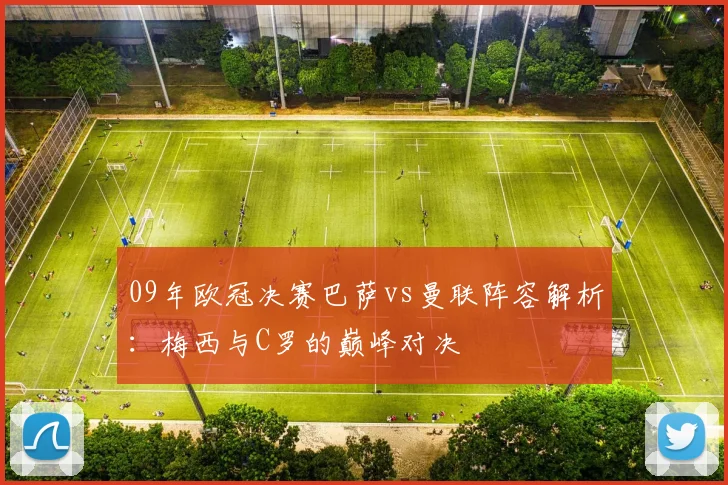 09年欧冠决赛巴萨vs曼联阵容解析：梅西与C罗的巅峰对决