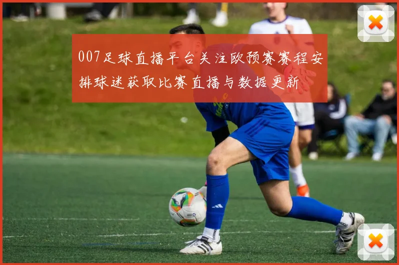 007足球直播平台关注欧预赛赛程安排球迷获取比赛直播与数据更新