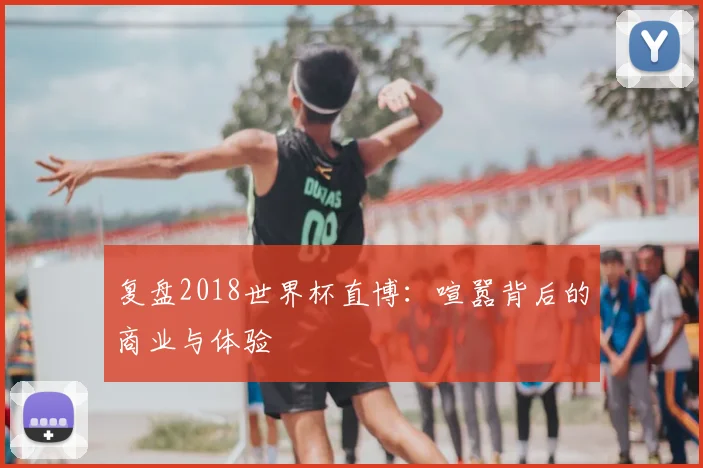 复盘2018世界杯直博：喧嚣背后的商业与体验