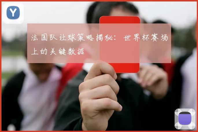 法国队让球策略揭秘：世界杯赛场上的关键数据