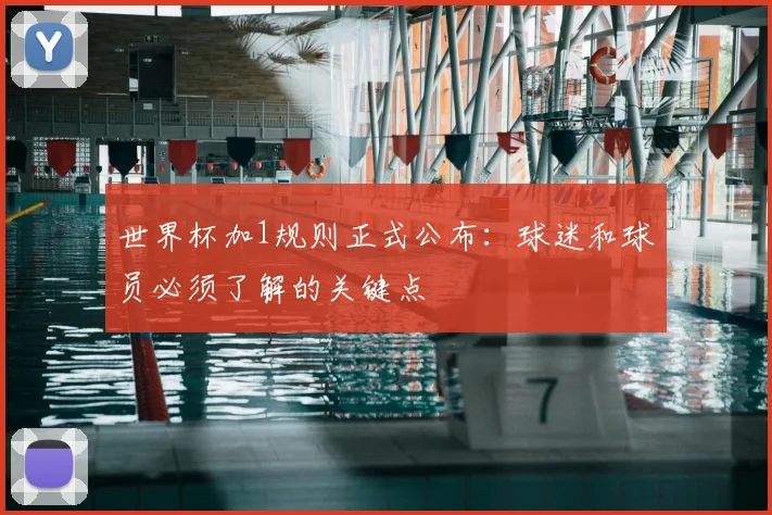 世界杯加1规则正式公布:球迷和球员必须了解的关键点