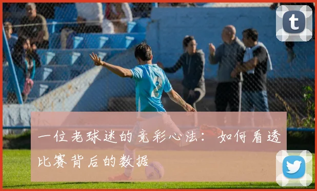 一位老球迷的竞彩心法：如何看透比赛背后的数据