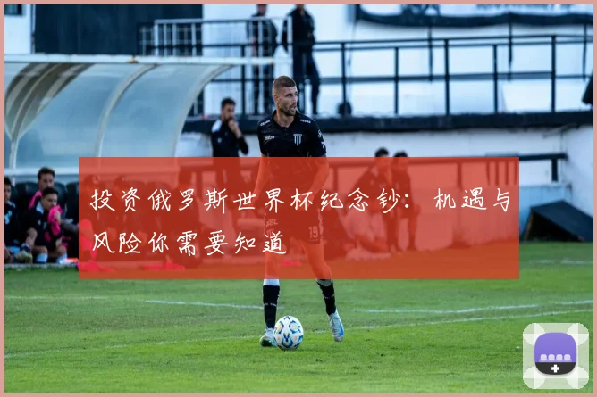 投资俄罗斯世界杯纪念钞:机遇与风险你需要知道