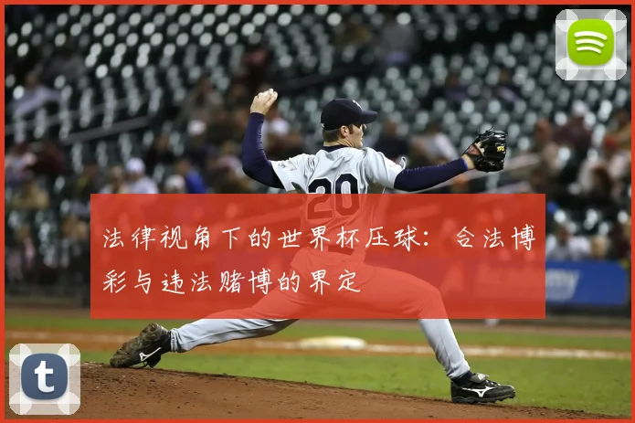 法律视角下的世界杯压球：合法博彩与违法赌博的界定