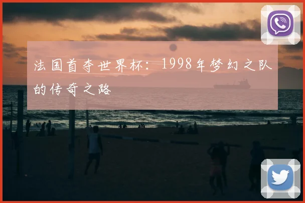 法国首夺世界杯：1998年梦幻之队的传奇之路
