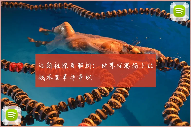 法新社深度解析：世界杯赛场上的战术变革与争议