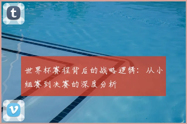世界杯赛程背后的战略逻辑：从小组赛到决赛的深度分析