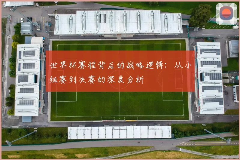 世界杯赛程背后的战略逻辑:从小组赛到决赛的深度分析