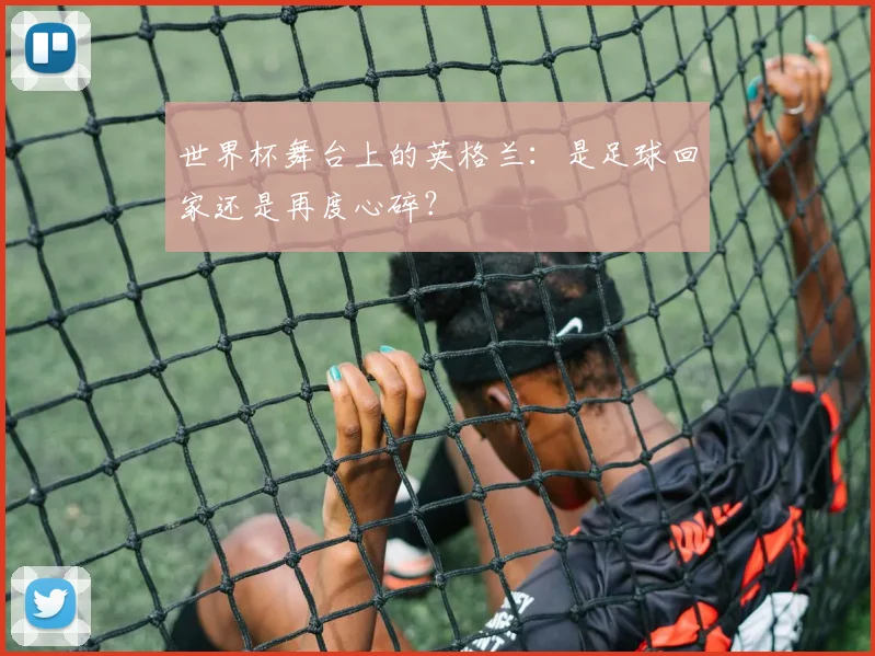 世界杯舞台上的英格兰:是足球回家还是再度心碎?
