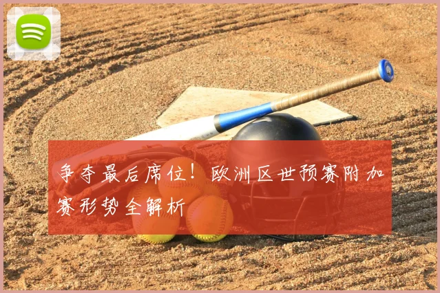 争夺最后席位！欧洲区世预赛附加赛形势全解析