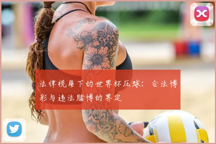 法律视角下的世界杯压球：合法博彩与违法赌博的界定