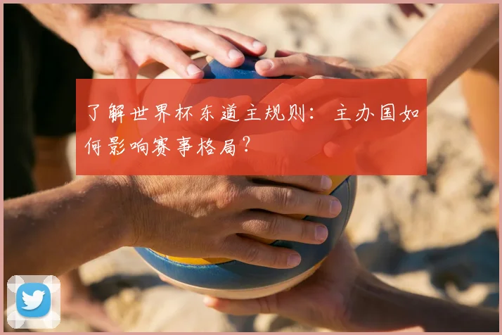 了解世界杯东道主规则：主办国如何影响赛事格局？