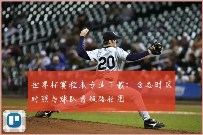 世界杯赛程表专业下载：含各时区对照与球队晋级路径图